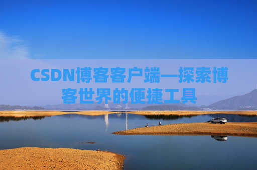 CSDN博客客户端—探索博客世界的便捷工具
